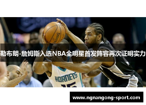 勒布朗-詹姆斯入选NBA全明星首发阵容再次证明实力